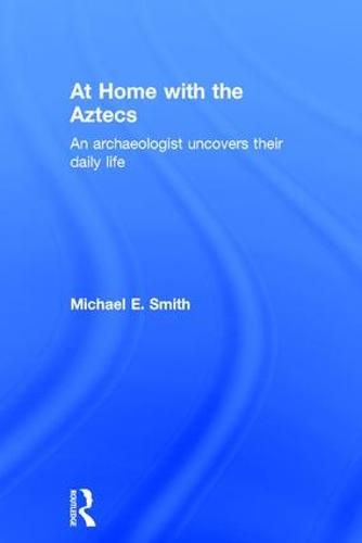 Cover image for At Home with the Aztecs: An Archaeologist Uncovers Their Daily Life