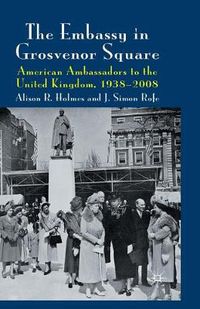 Cover image for The Embassy in Grosvenor Square: American Ambassadors to the United Kingdom, 1938-2008