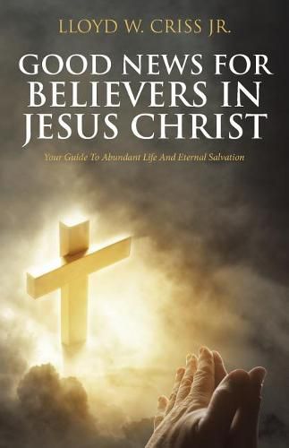 Cover image for Good News for Believers in Jesus Christ: Your Guide to Abundant Life and Eternal Salvation