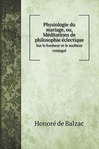 Cover image for Physiologie du mariage, ou, Meditations de philosophie eclectique: Sur le bonheur et le malheur conjugal