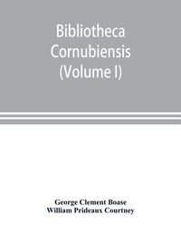 Cover image for Bibliotheca cornubiensis. A catalogue of the writings, both manuscript and printed, of Cornishmen, and of works relating to the county of Cornwall, with biographical memoranda and copious literary references (Volume I) A-O