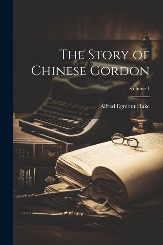 The Story of Chinese Gordon; Volume 1