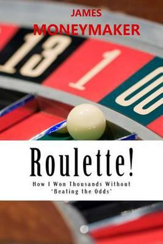 Cover image for Roulette!: How I Won Thousands Without 'Beating the Odds