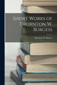 Cover image for Short Works of Thornton W. Burgess