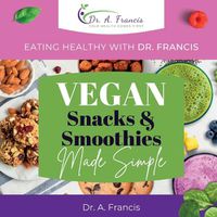 Cover image for Eating Healthy with Dr. Francis - Vegan Snacks and Smoothies Made Simple