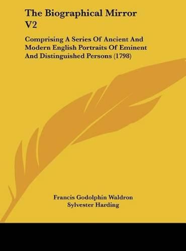 The Biographical Mirror V2: Comprising a Series of Ancient and Modern English Portraits of Eminent and Distinguished Persons (1798)
