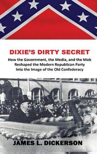 Cover image for Dixie's Dirty Secret: How the Government, the Media and the Mob Reshaped the Modern Republican Party Into the Image of the Old Confederacy