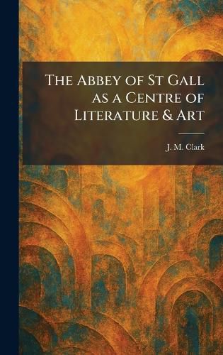 Cover image for The Abbey of St Gall as a Centre of Literature & Art