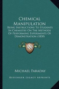 Cover image for Chemical Manipulation: Being Instructions to Students in Chemistry on the Methods of Performing Experiments of Demonstration (1830)