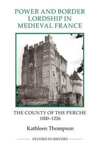 Cover image for Power and Border Lordship in Medieval France: The County of the Perche, 1000-1226