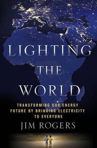 Cover image for Lighting the World: Transforming Our Energy Future by Bringing Electricity to Everyone