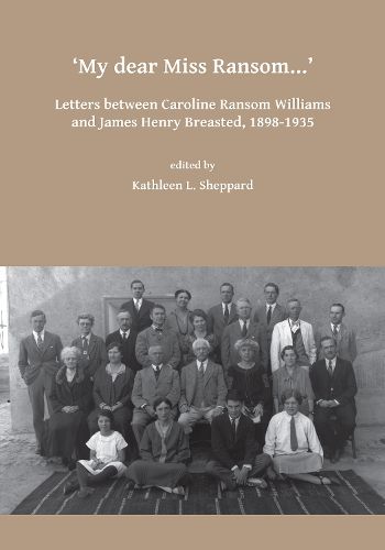 My dear Miss Ransom: Letters between Caroline Ransom Williams and James Henry Breasted, 1898-1935