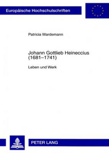 Johann Gottlieb Heineccius (1681-1741): Leben Und Werk