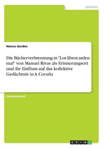 Die Buecherverbrennung in "Los libros arden mal" von Manuel Rivas als Erinnerungsort und ihr Einfluss auf das kollektive Gedaechtnis in A Coruna