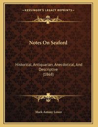 Cover image for Notes on Seaford: Historical, Antiquarian, Anecdotical, and Descriptive (1868)