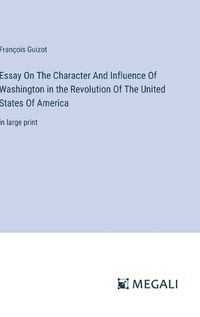 Cover image for Essay On The Character And Influence Of Washington in the Revolution Of The United States Of America