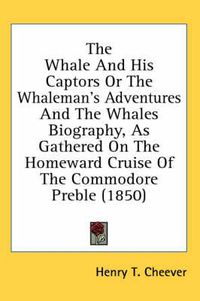 Cover image for The Whale and His Captors or the Whaleman's Adventures and the Whales Biography, as Gathered on the Homeward Cruise of the Commodore Preble (1850)