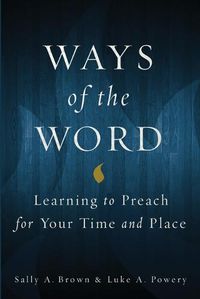 Cover image for Ways of the Word: Learning to Preach for Your Time and Place