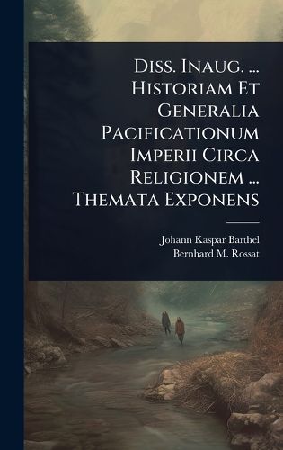 Cover image for Diss. Inaug. ... Historiam Et Generalia Pacificationum Imperii Circa Religionem ... Themata Exponens