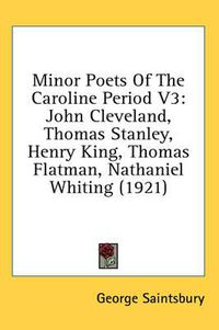 Cover image for Minor Poets of the Caroline Period V3: John Cleveland, Thomas Stanley, Henry King, Thomas Flatman, Nathaniel Whiting (1921)