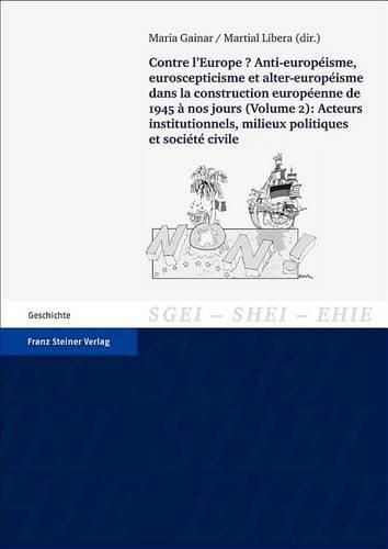 Cover image for Contre l'Europe? Anti-Europeisme, Euroscepticisme Et Alter-Europeisme Dans La Construction Europeenne, de 1945 a Nos Jours. Vol. 2: Acteurs Institutionnels, Milieux Politiques Et Societe Civile