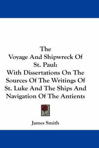 The Voyage and Shipwreck of St. Paul: With Dissertations on the Sources of the Writings of St. Luke and the Ships and Navigation of the Antients