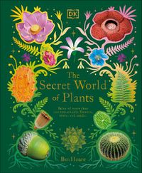 Cover image for The Secret World of Plants: Tales of More Than 100 Remarkable Flowers, Trees, and Seeds