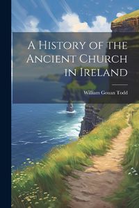 Cover image for A History of the Ancient Church in Ireland