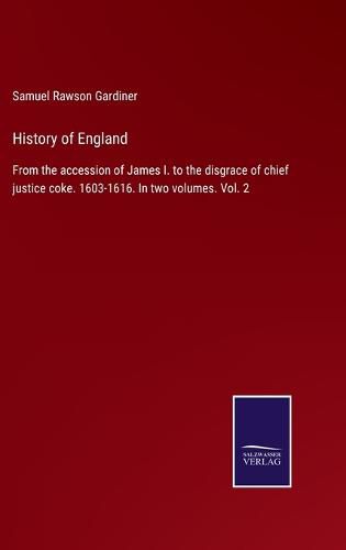 Cover image for History of England: From the accession of James I. to the disgrace of chief justice coke. 1603-1616. In two volumes. Vol. 2