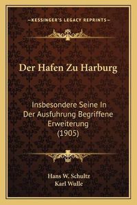 Cover image for Der Hafen Zu Harburg: Insbesondere Seine in Der Ausfuhrung Begriffene Erweiterung (1905)