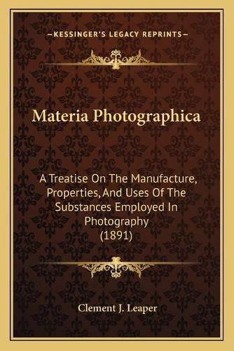 Cover image for Materia Photographica: A Treatise on the Manufacture, Properties, and Uses of the Substances Employed in Photography (1891)