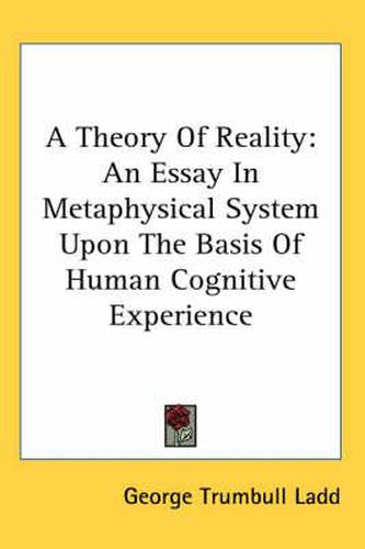 Cover image for A Theory of Reality: An Essay in Metaphysical System Upon the Basis of Human Cognitive Experience