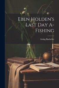 Cover image for Eben Holden's Last Day A-Fishing