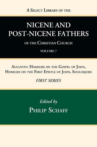 A Select Library of the Nicene and Post-Nicene Fathers of the Christian Church, First Series, Volume 7: Augustin: Homilies on the Gospel of John, Homilies on the First Epistle of John, Soliloquies
