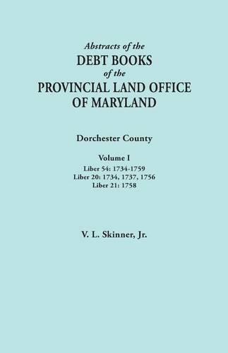 Abstracts of the Debt Books of the Provincial Land Office of Maryland. Dorchester County, Volume I. Liber 54: 1734-1759; Liber 20: 1734, 1737, 1756; Liber 21: 1758