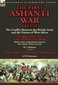 Cover image for The First Ashanti War 1823-31: The Conflict Between the British Army and the Natives of West Africa-Narrative of the Ashantee War with a View of the