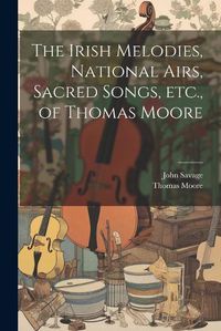 Cover image for The Irish Melodies, National Airs, Sacred Songs, etc., of Thomas Moore