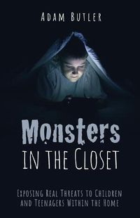 Cover image for Monsters in the Closet: Exposing Real Threats to Children and Teenagers Within the Home