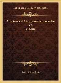 Cover image for Archives of Aboriginal Knowledge V5 (1860) Archives of Aboriginal Knowledge V5 (1860)