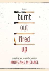 Cover image for From Burnt Out to Fired Up: Reigniting Your Passion for Teaching