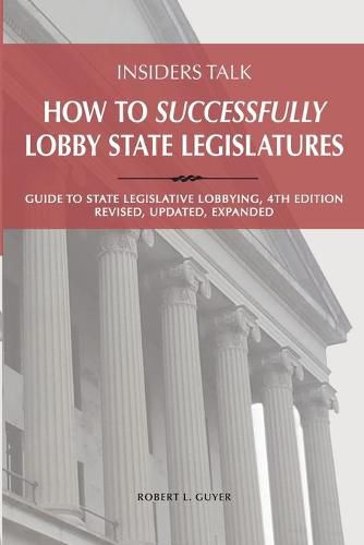 Cover image for Insiders Talk: How to Successfully Lobby State Legislatures: Guide to State Legislative Lobbying, 4th Edition - Revised, Updated, Expanded