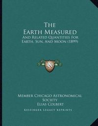 Cover image for The Earth Measured: And Related Quantities for Earth, Sun, and Moon (1899)