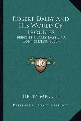 Robert Dalby and His World of Troubles: Being the Early Days of a Connoisseur (1865)