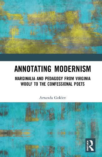 Cover image for Annotating Modernism: Marginalia and Pedagogy from Virginia Woolf to the Confessional Poets