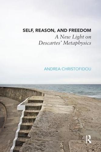 Cover image for Self, Reason, and Freedom: A New Light on Descartes' Metaphysics