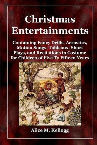 Cover image for Christmas Entertainments: Containing Fancy Drills, Acrostics, Motion Songs, Tableaux, Short Plays, and Recitations in Costume for Children of Five To Fifteen Years