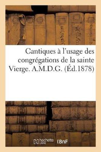 Cantiques A l'Usage Des Congregations de la Sainte Vierge. A.M.D.G.