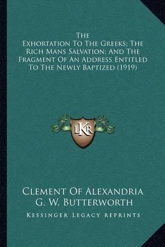 Cover image for The Exhortation to the Greeks; The Rich Mans Salvation; And the Fragment of an Address Entitled to the Newly Baptized (1919)