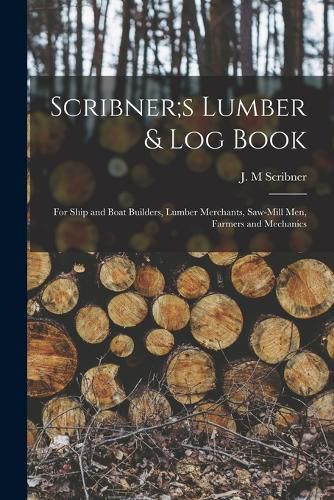 Scribner;s Lumber & log Book; for Ship and Boat Builders, Lumber Merchants, Saw-mill men, Farmers and Mechanics