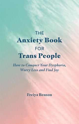 Cover image for The Anxiety Book for Trans People: How to Conquer Your Dysphoria, Worry Less and Find Joy